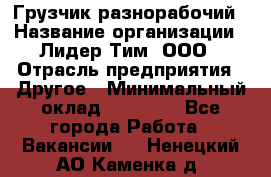 Грузчик-разнорабочий › Название организации ­ Лидер Тим, ООО › Отрасль предприятия ­ Другое › Минимальный оклад ­ 14 000 - Все города Работа » Вакансии   . Ненецкий АО,Каменка д.